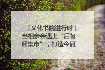 文化书院进行时｜当相亲会遇上“后备厢集市”，打造今夏独有的浪漫