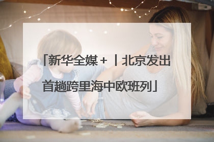 新华全媒＋丨北京发出首趟跨里海中欧班列