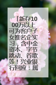 新存1000万以上可为客户子女推名企实习，含中金资本、字节跳动、谷歌等！兴业银行回应：属实