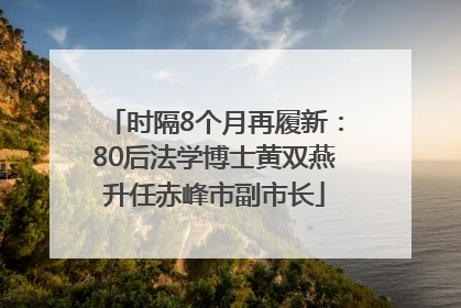 时隔8个月再履新：80后法学博士黄双燕升任赤峰市副市长
