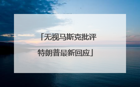 无视马斯克批评 特朗普最新回应