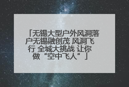 无锡大型户外风洞落户无锡融创茂 风洞飞行 全城大挑战 让你做“空中飞人”