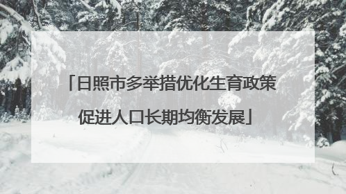 日照市多举措优化生育政策 促进人口长期均衡发展