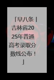 早八条丨吉林省2025年普通高考录取分数线公布！