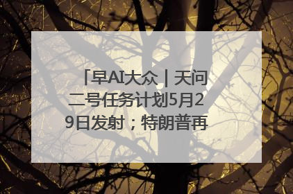 早AI大众｜天问二号任务计划5月29日发射；特朗普再威胁削减哈佛拨款