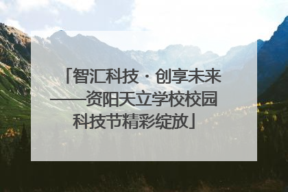 智汇科技・创享未来——资阳天立学校校园科技节精彩绽放