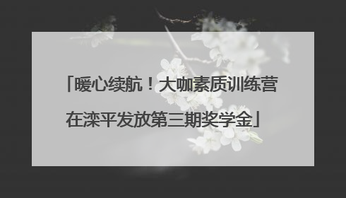 暖心续航！大咖素质训练营在滦平发放第三期奖学金