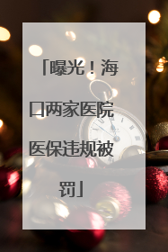 曝光！海口两家医院医保违规被罚