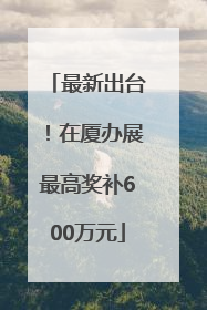 最新出台！在厦办展最高奖补600万元