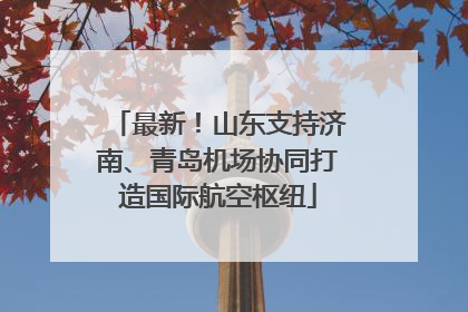 最新！山东支持济南、青岛机场协同打造国际航空枢纽