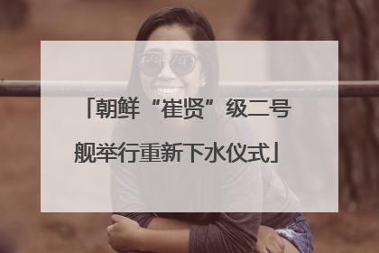 朝鲜“崔贤”级二号舰举行重新下水仪式