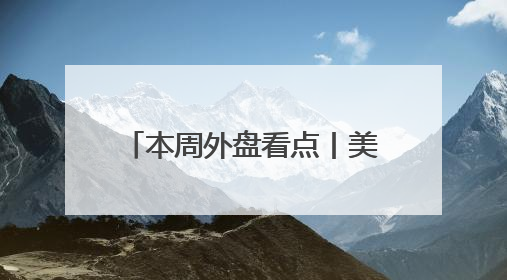本周外盘看点丨美国5月非农来袭！欧央行降息几无悬念