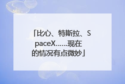 比心、特斯拉、SpaceX……现在的情况有点微妙