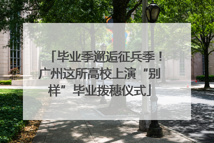 毕业季邂逅征兵季！广州这所高校上演“别样”毕业拨穗仪式