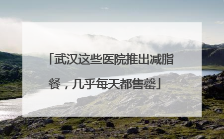 武汉这些医院推出减脂餐，几乎每天都售罄