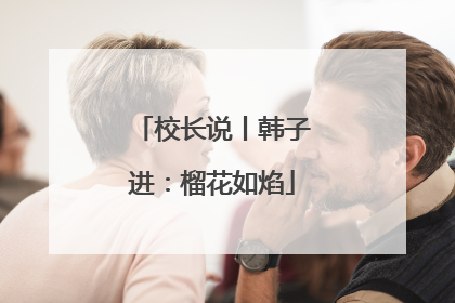 校长说丨韩子进：榴花如焰