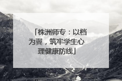 株洲师专：以档为翼，筑牢学生心理健康防线