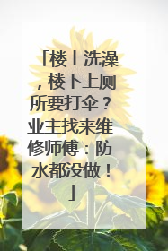 楼上洗澡，楼下上厕所要打伞？业主找来维修师傅：防水都没做！