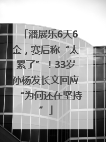 潘展乐6天6金，赛后称“太累了”！33岁孙杨发长文回应“为何还在坚持”