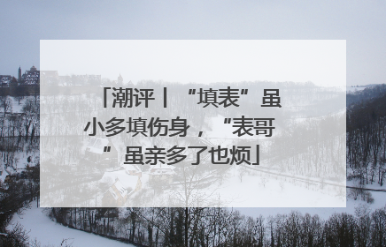 潮评丨“填表”虽小多填伤身，“表哥”虽亲多了也烦