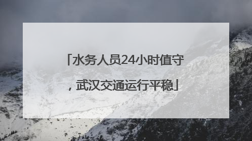 水务人员24小时值守，武汉交通运行平稳