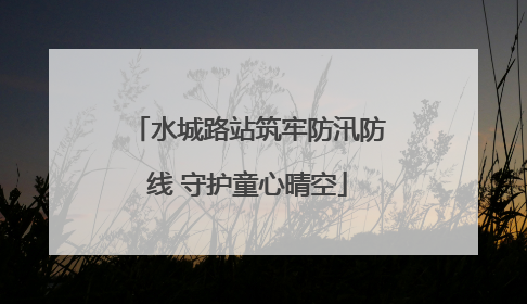 水城路站筑牢防汛防线 守护童心晴空