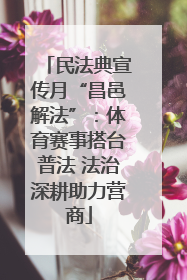 民法典宣传月“昌邑解法”：体育赛事搭台普法 法治深耕助力营商