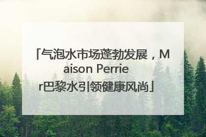 气泡水市场蓬勃发展，Maison Perrier巴黎水引领健康风尚