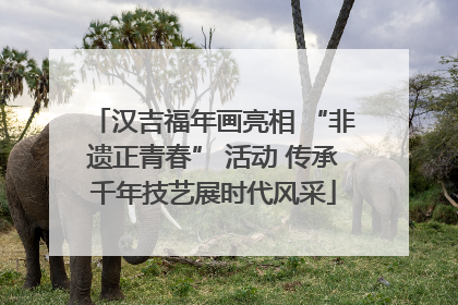汉吉福年画亮相 “非遗正青春” 活动 传承千年技艺展时代风采