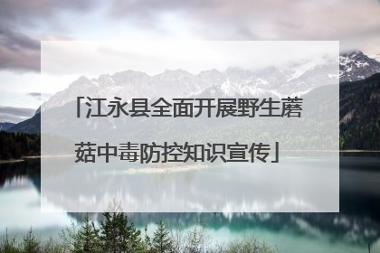 江永县全面开展野生蘑菇中毒防控知识宣传