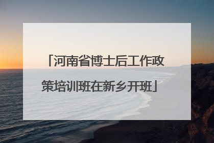 河南省博士后工作政策培训班在新乡开班