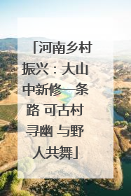 河南乡村振兴：大山中新修一条路 可古村寻幽 与野人共舞