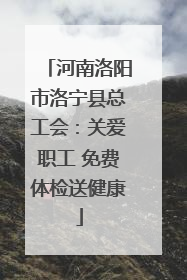 河南洛阳市洛宁县总工会：关爱职工 免费体检送健康