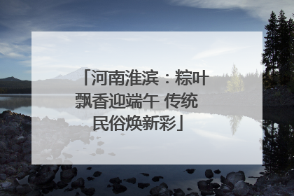河南淮滨：粽叶飘香迎端午 传统民俗焕新彩