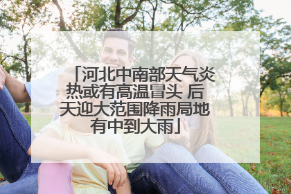 河北中南部天气炎热或有高温冒头 后天迎大范围降雨局地有中到大雨