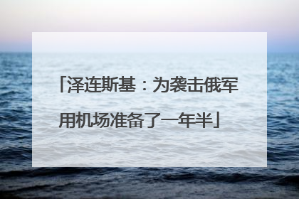 泽连斯基：为袭击俄军用机场准备了一年半