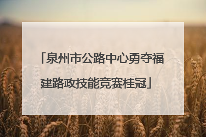 泉州市公路中心勇夺福建路政技能竞赛桂冠
