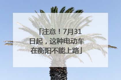 注意！7月31日起，这种电动车在衡阳不能上路