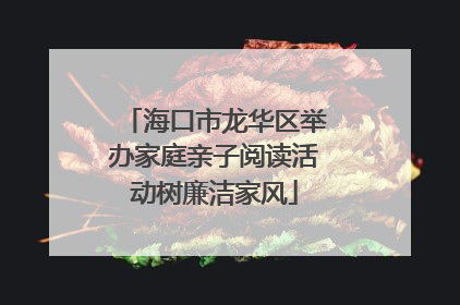 海口市龙华区举办家庭亲子阅读活动树廉洁家风