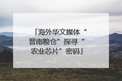 海外华文媒体“晋南粮仓”探寻“农业芯片”密码