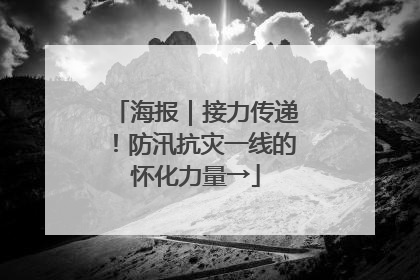海报｜接力传递！防汛抗灾一线的怀化力量→