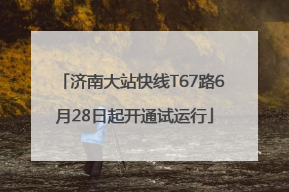 济南大站快线T67路6月28日起开通试运行