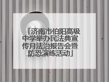 济南市伯阳高级中学举办民法典宣传月法治报告会暨防恐演练活动