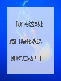 济南这5处路口渠化改造即将启动！