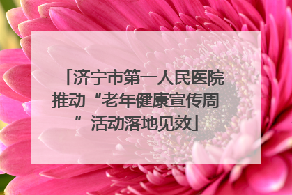济宁市第一人民医院推动“老年健康宣传周”活动落地见效