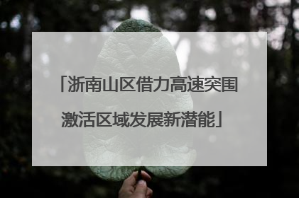 浙南山区借力高速突围 激活区域发展新潜能