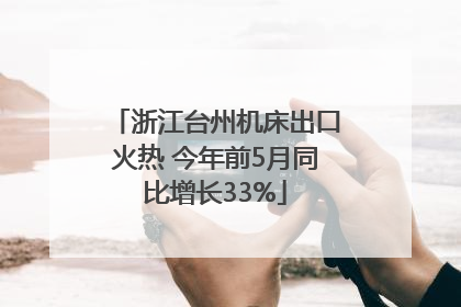 浙江台州机床出口火热 今年前5月同比增长33%