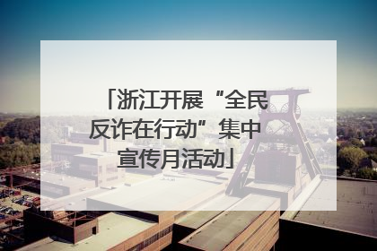 浙江开展“全民反诈在行动”集中宣传月活动