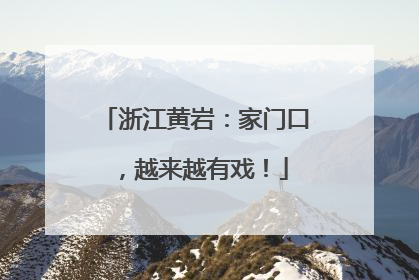 浙江黄岩：家门口，越来越有戏！