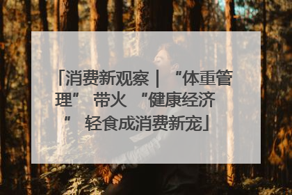 消费新观察｜“体重管理” 带火 “健康经济” 轻食成消费新宠